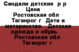 Сандали детские. р-р.19. › Цена ­ 250 - Ростовская обл., Таганрог г. Дети и материнство » Детская одежда и обувь   . Ростовская обл.,Таганрог г.